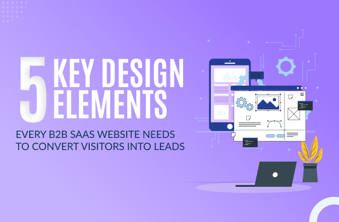 5 Key Design Elements Every B2B SaaS Website Needs to Convert Visitors into Leads